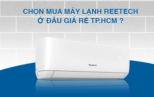 Địa chỉ mua máy lạnh Reetech ở đâu giá rẻ TPHCM ?